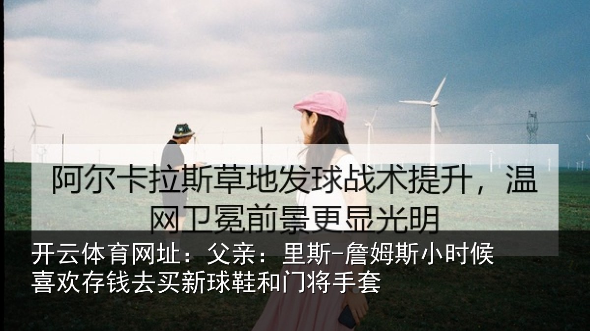 开云体育网址：父亲：里斯-詹姆斯小时候喜欢存钱去买新球鞋和门将手套
