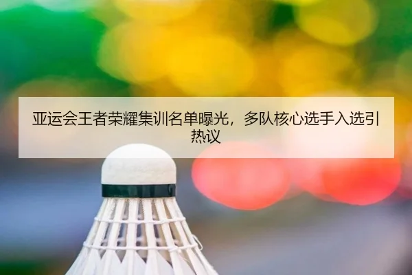 亚运会王者荣耀集训名单曝光，多队核心选手入选引热议