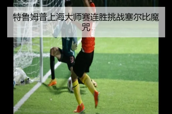 特鲁姆普上海大师赛连胜挑战塞尔比魔咒