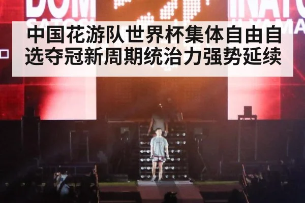 中国花游队世界杯集体自由自选夺冠新周期统治力强势延续