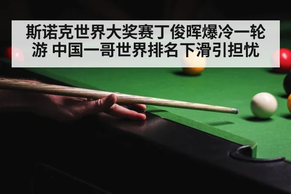 斯诺克世界大奖赛丁俊晖爆冷一轮游 中国一哥世界排名下滑引担忧