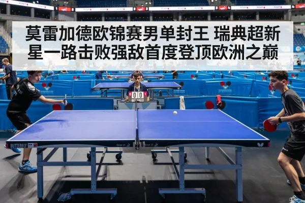 莫雷加德欧锦赛男单封王 瑞典超新星一路击败强敌首度登顶欧洲之巅