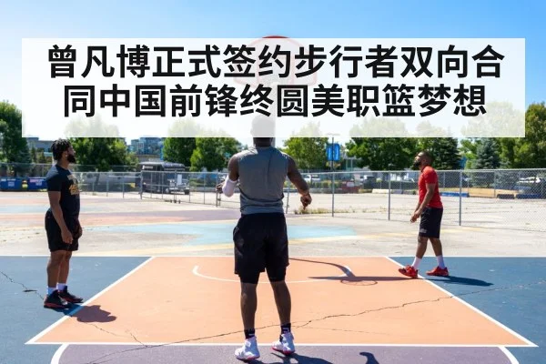 曾凡博正式签约步行者双向合同中国前锋终圆美职篮梦想