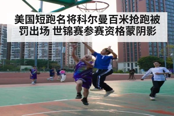美国短跑名将科尔曼百米抢跑被罚出场 世锦赛参赛资格蒙阴影