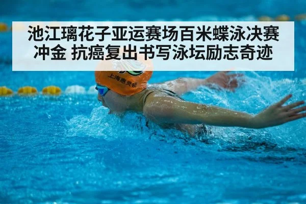 池江璃花子亚运赛场百米蝶泳决赛冲金 抗癌复出书写泳坛励志奇迹